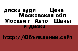 диски ауди R17 › Цена ­ 10 000 - Московская обл., Москва г. Авто » Шины и диски   